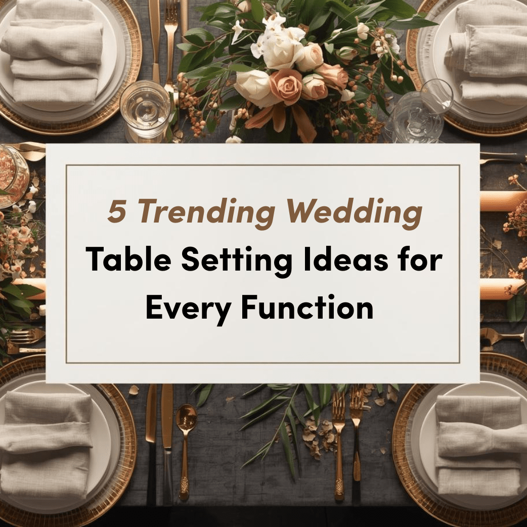 5 Trending Wedding Table Setting Ideas for Every Function (Sangeet, Mehendi, Cocktail & Reception) - The Golden Theory